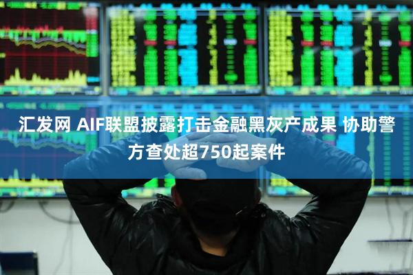 汇发网 AIF联盟披露打击金融黑灰产成果 协助警方查处超750起案件