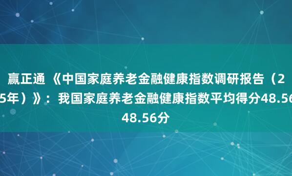 赢正通 《中国家庭养老金融健康指数调研报告（2025年）》：我国家庭养老金融健康指数平均得分48.56分