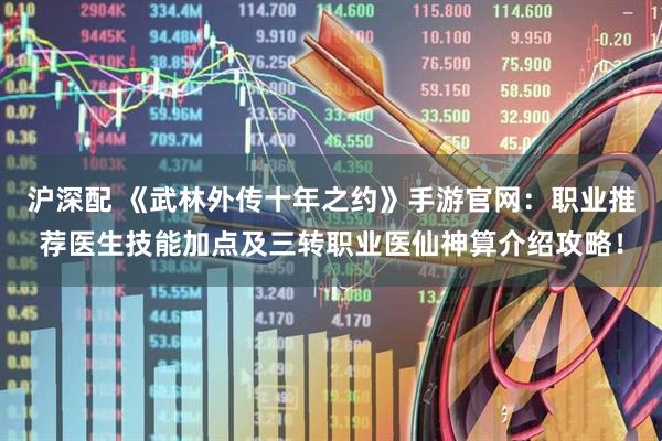 沪深配 《武林外传十年之约》手游官网：职业推荐医生技能加点及三转职业医仙神算介绍攻略！