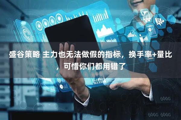 盛谷策略 主力也无法做假的指标,换手率+量比,可惜你们都用错了