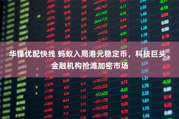 华锋优配快线 蚂蚁入局港元稳定币，科技巨头、金融机构抢滩加密市场