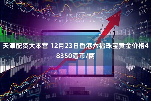 天津配资大本营 12月23日香港六福珠宝黄金价格48350港币/两