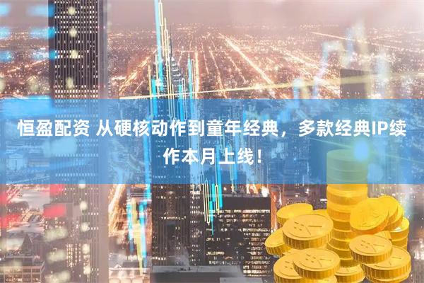 恒盈配资 从硬核动作到童年经典，多款经典IP续作本月上线！