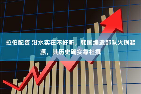 拉伯配资 泔水实在不好听,韩国编造部队火锅起源,其历史确实靠杜撰