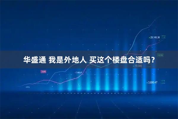 华盛通 我是外地人 买这个楼盘合适吗?