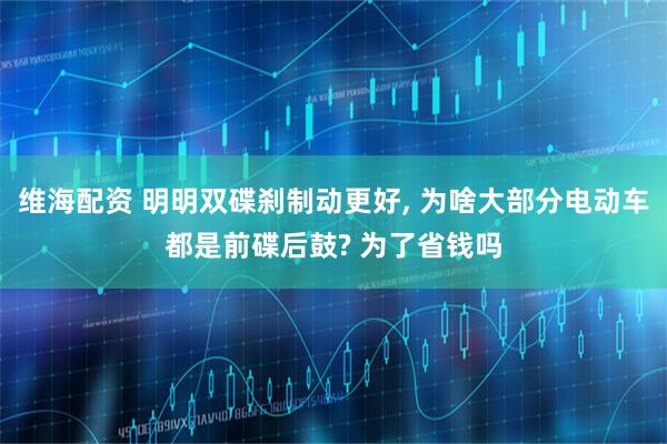维海配资 明明双碟刹制动更好, 为啥大部分电动车都是前碟后鼓? 为了省钱吗